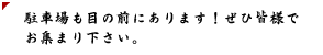 駐車場も目の前にあります！ぜひ皆様でお集まり下さい。